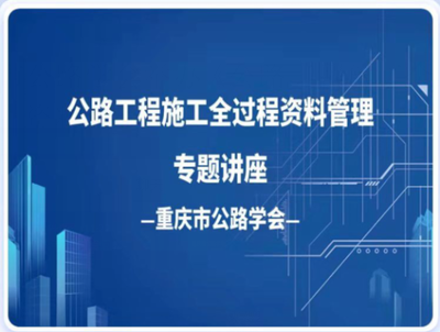 重慶市公路學會成功舉辦《公路工程施工全過程資料管理》線上專題公益培訓